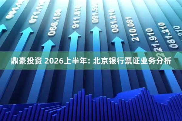 鼎豪投资 2026上半年: 北京银行票证业务分析
