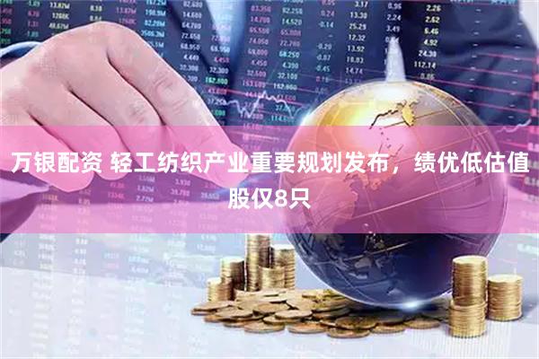 万银配资 轻工纺织产业重要规划发布，绩优低估值股仅8只