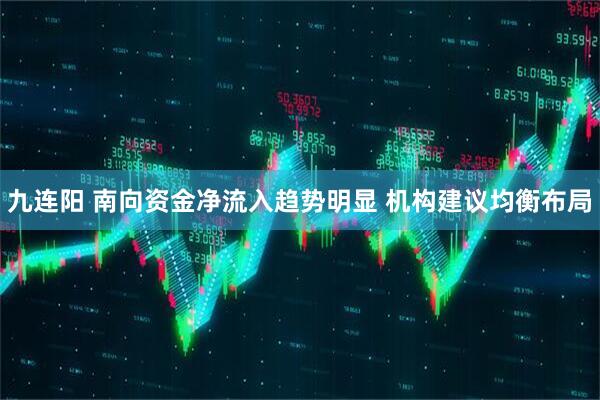 九连阳 南向资金净流入趋势明显 机构建议均衡布局