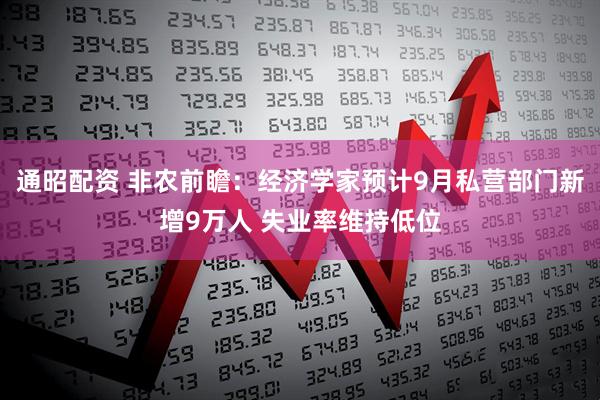 通昭配资 非农前瞻：经济学家预计9月私营部门新增9万人 失业率维持低位