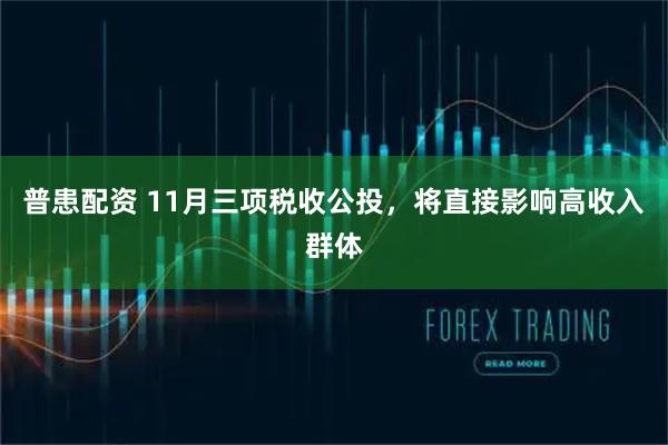 普患配资 11月三项税收公投，将直接影响高收入群体