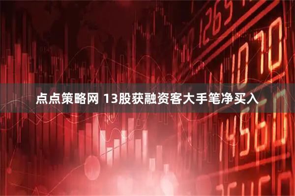 点点策略网 13股获融资客大手笔净买入