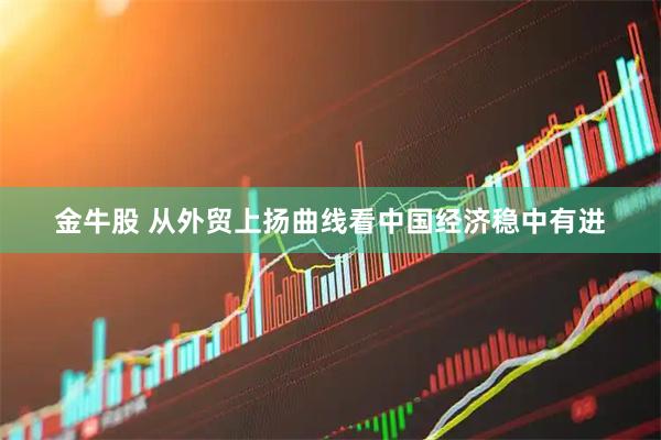 金牛股 从外贸上扬曲线看中国经济稳中有进