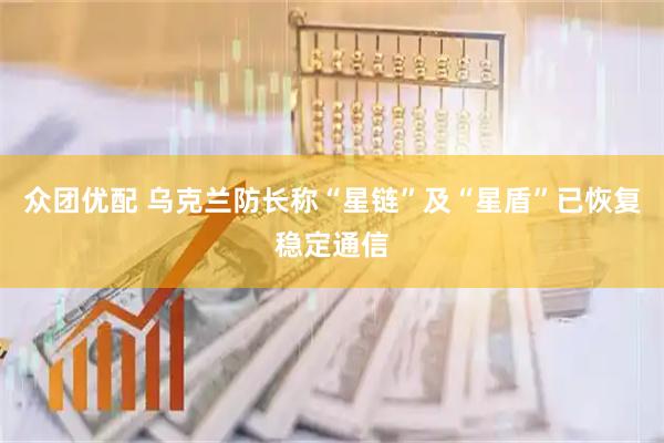 众团优配 乌克兰防长称“星链”及“星盾”已恢复稳定通信