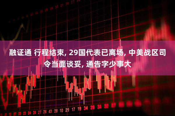 融证通 行程结束, 29国代表已离场, 中美战区司令当面谈妥, 通告字少事大