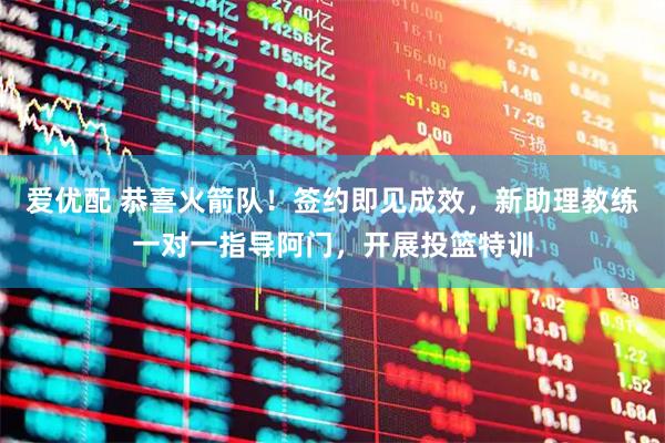 爱优配 恭喜火箭队！签约即见成效，新助理教练一对一指导阿门，开展投篮特训
