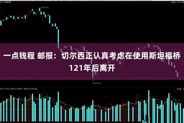一点钱程 邮报：切尔西正认真考虑在使用斯坦福桥121年后离开
