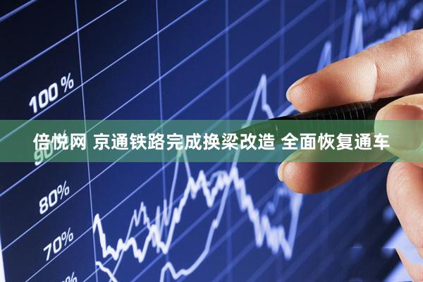 倍悦网 京通铁路完成换梁改造 全面恢复通车