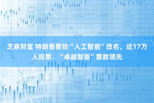 芝麻财富 特朗普要给“人工智能”改名，近17万人投票，“卓越智能”票数领先